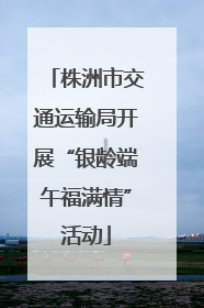 株洲市交通运输局开展“银龄端午福满情”活动
